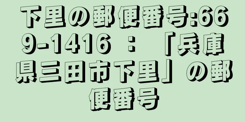 下里の郵便番号:669-1416 ： 「兵庫県三田市下里」の郵便番号