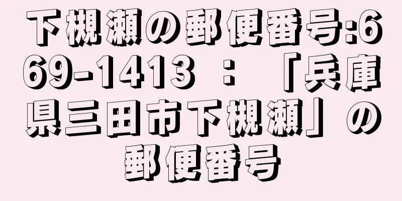 下槻瀬の郵便番号:669-1413 ： 「兵庫県三田市下槻瀬」の郵便番号