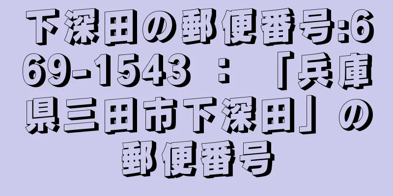 下深田の郵便番号:669-1543 ： 「兵庫県三田市下深田」の郵便番号