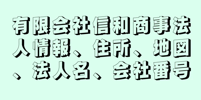 有限会社信和商事法人情報、住所、地図、法人名、会社番号