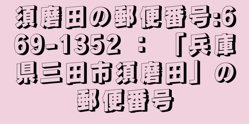 須磨田の郵便番号:669-1352 ： 「兵庫県三田市須磨田」の郵便番号