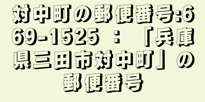 対中町の郵便番号:669-1525 ： 「兵庫県三田市対中町」の郵便番号