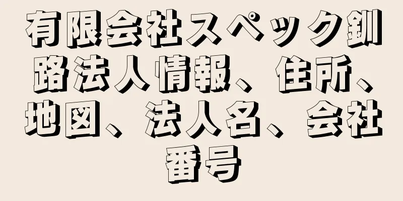 有限会社スペック釧路法人情報、住所、地図、法人名、会社番号