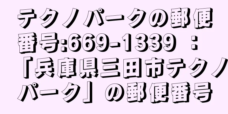 テクノパークの郵便番号:669-1339 ： 「兵庫県三田市テクノパーク」の郵便番号