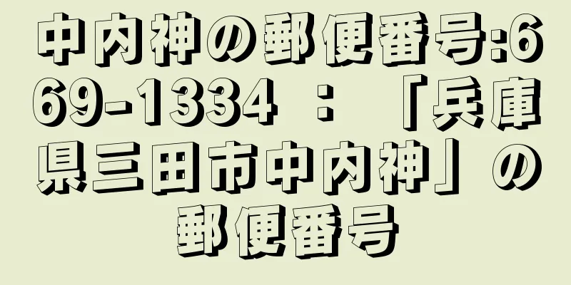 中内神の郵便番号:669-1334 ： 「兵庫県三田市中内神」の郵便番号