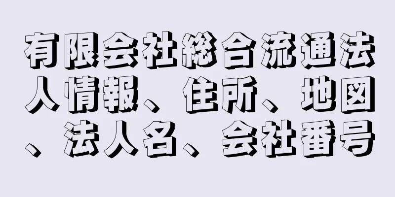 有限会社総合流通法人情報、住所、地図、法人名、会社番号