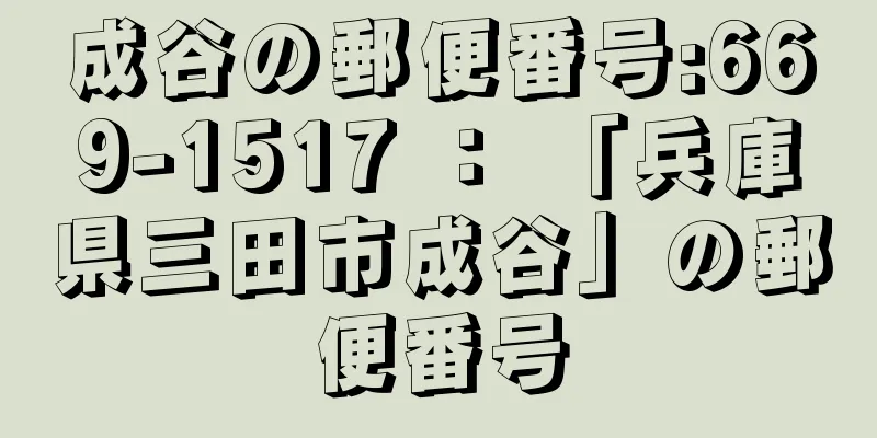 成谷の郵便番号:669-1517 ： 「兵庫県三田市成谷」の郵便番号