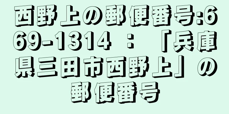 西野上の郵便番号:669-1314 ： 「兵庫県三田市西野上」の郵便番号