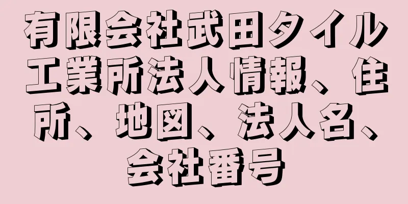 有限会社武田タイル工業所法人情報、住所、地図、法人名、会社番号