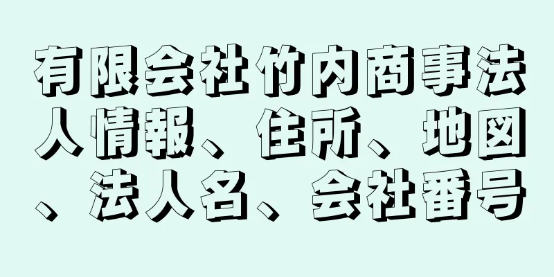 有限会社竹内商事法人情報、住所、地図、法人名、会社番号