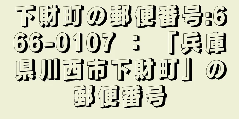 下財町の郵便番号:666-0107 ： 「兵庫県川西市下財町」の郵便番号