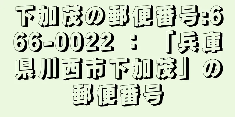 下加茂の郵便番号:666-0022 ： 「兵庫県川西市下加茂」の郵便番号