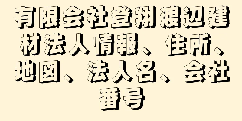 有限会社登翔渡辺建材法人情報、住所、地図、法人名、会社番号