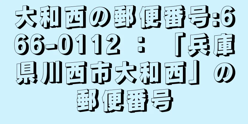 大和西の郵便番号:666-0112 ： 「兵庫県川西市大和西」の郵便番号