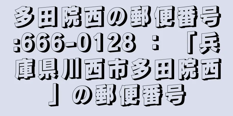 多田院西の郵便番号:666-0128 ： 「兵庫県川西市多田院西」の郵便番号