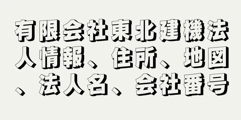 有限会社東北建機法人情報、住所、地図、法人名、会社番号