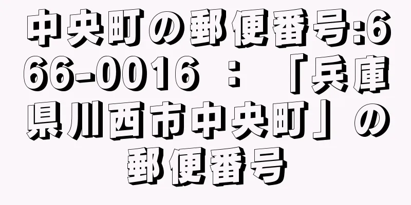 中央町の郵便番号:666-0016 ： 「兵庫県川西市中央町」の郵便番号