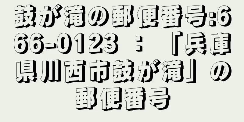 鼓が滝の郵便番号:666-0123 ： 「兵庫県川西市鼓が滝」の郵便番号