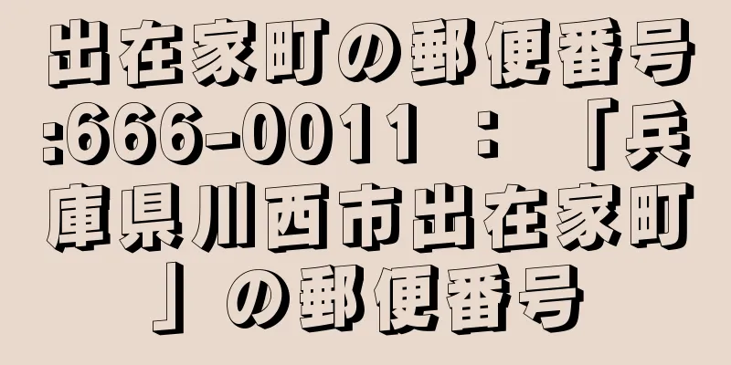 出在家町の郵便番号:666-0011 ： 「兵庫県川西市出在家町」の郵便番号