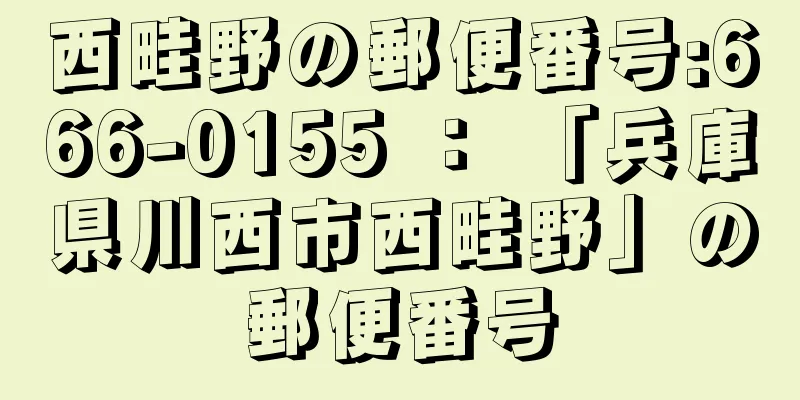 西畦野の郵便番号:666-0155 ： 「兵庫県川西市西畦野」の郵便番号