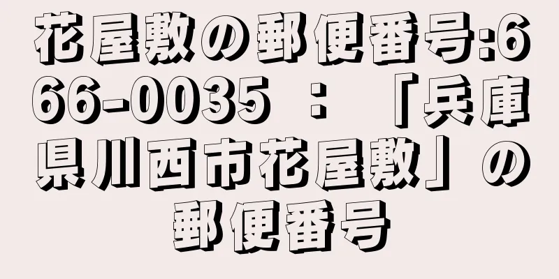 花屋敷の郵便番号:666-0035 ： 「兵庫県川西市花屋敷」の郵便番号