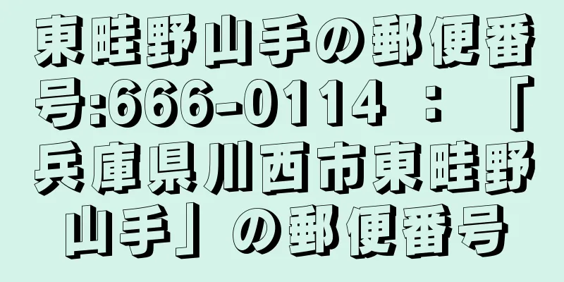 東畦野山手の郵便番号:666-0114 ： 「兵庫県川西市東畦野山手」の郵便番号