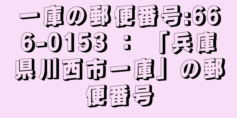 一庫の郵便番号:666-0153 ： 「兵庫県川西市一庫」の郵便番号