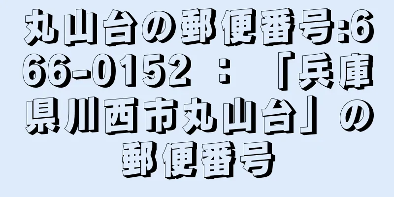 丸山台の郵便番号:666-0152 ： 「兵庫県川西市丸山台」の郵便番号