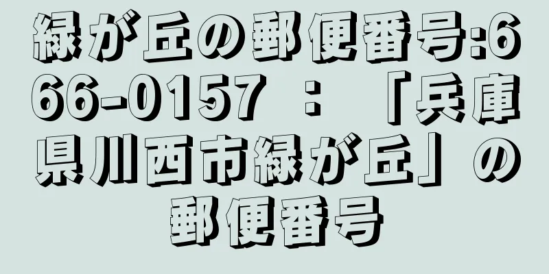 緑が丘の郵便番号:666-0157 ： 「兵庫県川西市緑が丘」の郵便番号