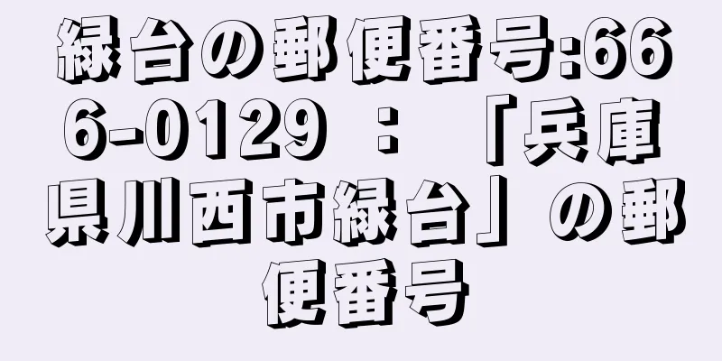 緑台の郵便番号:666-0129 ： 「兵庫県川西市緑台」の郵便番号