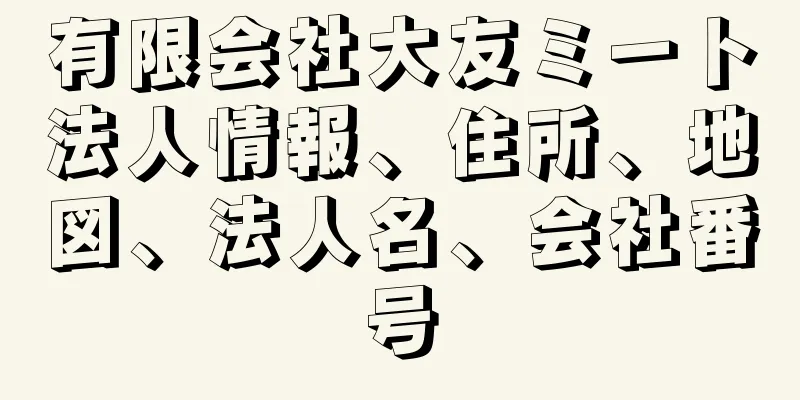 有限会社大友ミート法人情報、住所、地図、法人名、会社番号