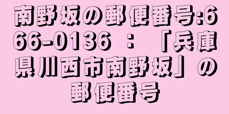 南野坂の郵便番号:666-0136 ： 「兵庫県川西市南野坂」の郵便番号