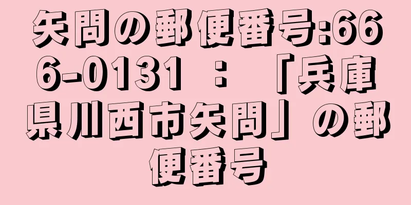 矢問の郵便番号:666-0131 ： 「兵庫県川西市矢問」の郵便番号