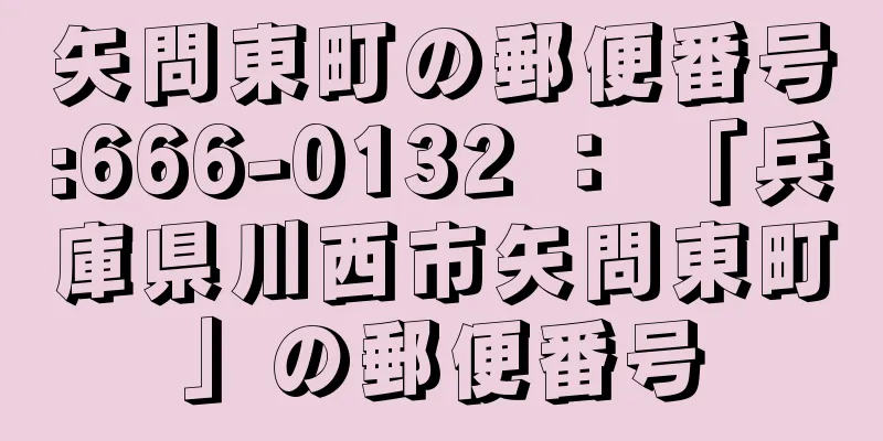 矢問東町の郵便番号:666-0132 ： 「兵庫県川西市矢問東町」の郵便番号