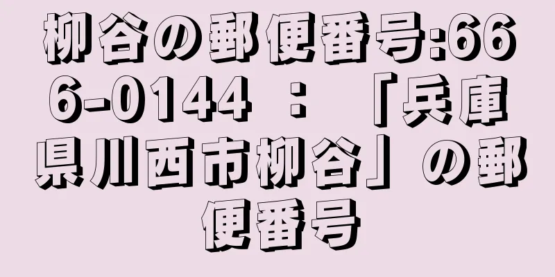 柳谷の郵便番号:666-0144 ： 「兵庫県川西市柳谷」の郵便番号