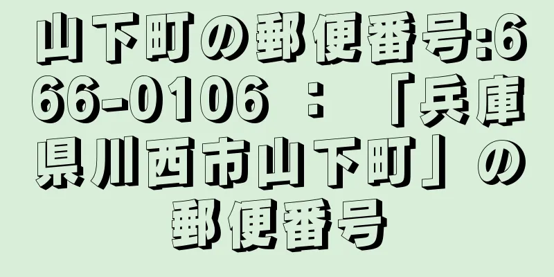 山下町の郵便番号:666-0106 ： 「兵庫県川西市山下町」の郵便番号