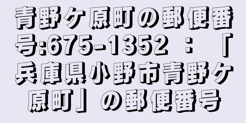 青野ケ原町の郵便番号:675-1352 ： 「兵庫県小野市青野ケ原町」の郵便番号