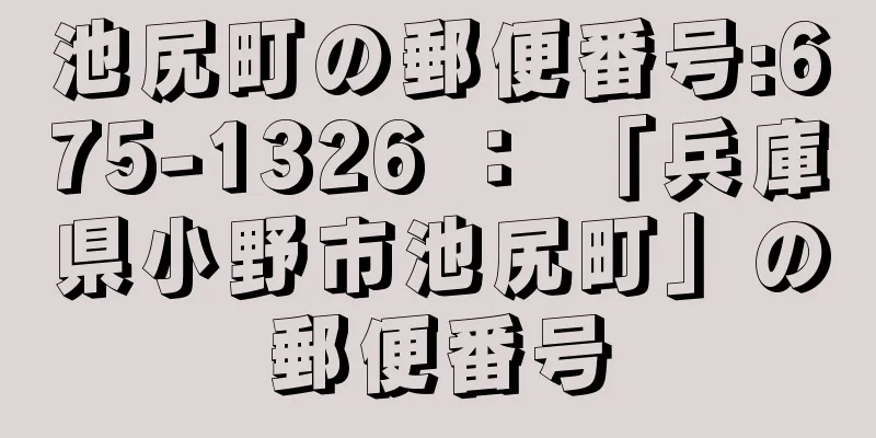 池尻町の郵便番号:675-1326 ： 「兵庫県小野市池尻町」の郵便番号