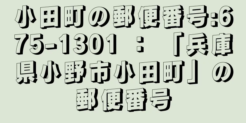 小田町の郵便番号:675-1301 ： 「兵庫県小野市小田町」の郵便番号