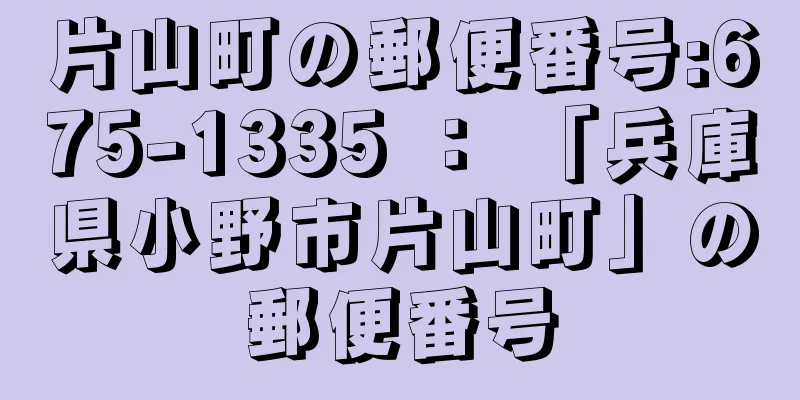 片山町の郵便番号:675-1335 ： 「兵庫県小野市片山町」の郵便番号