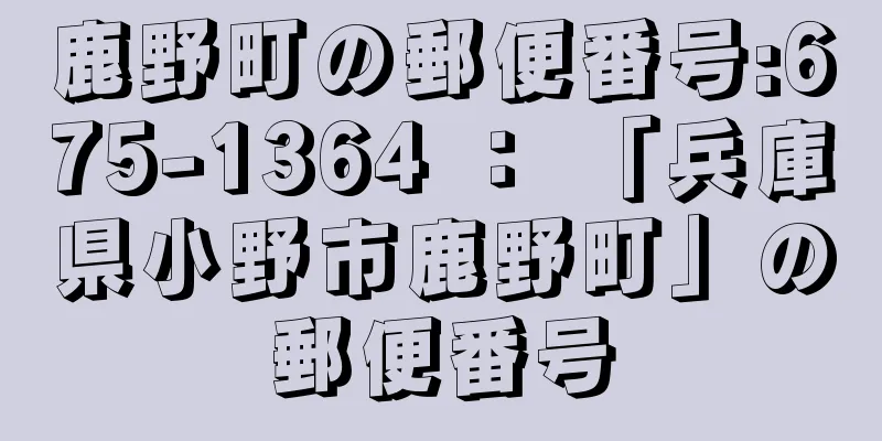 鹿野町の郵便番号:675-1364 ： 「兵庫県小野市鹿野町」の郵便番号