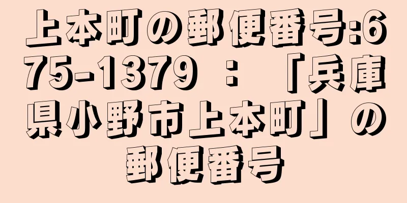 上本町の郵便番号:675-1379 ： 「兵庫県小野市上本町」の郵便番号