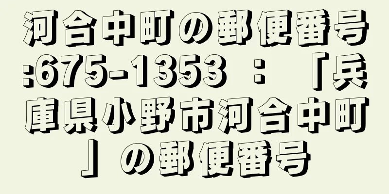 河合中町の郵便番号:675-1353 ： 「兵庫県小野市河合中町」の郵便番号