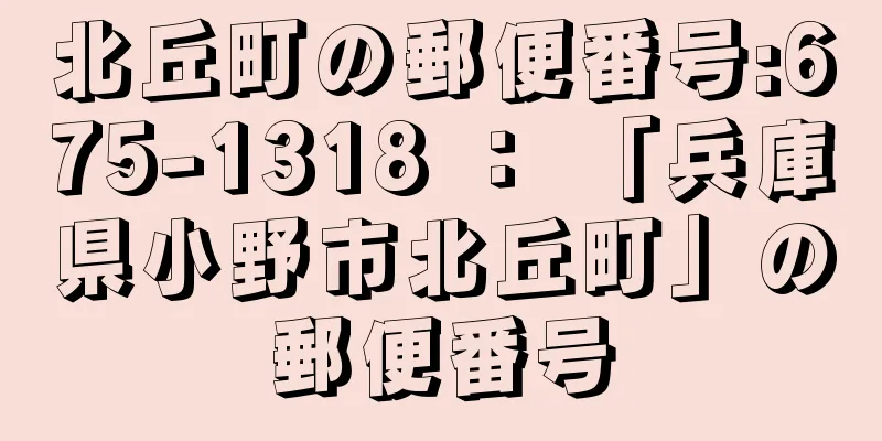 北丘町の郵便番号:675-1318 ： 「兵庫県小野市北丘町」の郵便番号