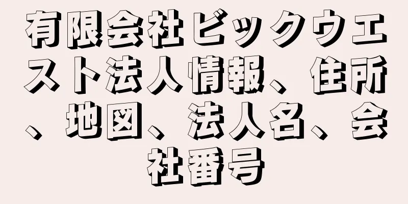 有限会社ビックウエスト法人情報、住所、地図、法人名、会社番号