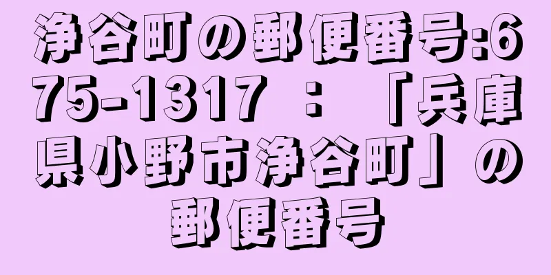 浄谷町の郵便番号:675-1317 ： 「兵庫県小野市浄谷町」の郵便番号