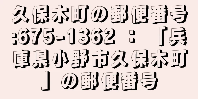 久保木町の郵便番号:675-1362 ： 「兵庫県小野市久保木町」の郵便番号