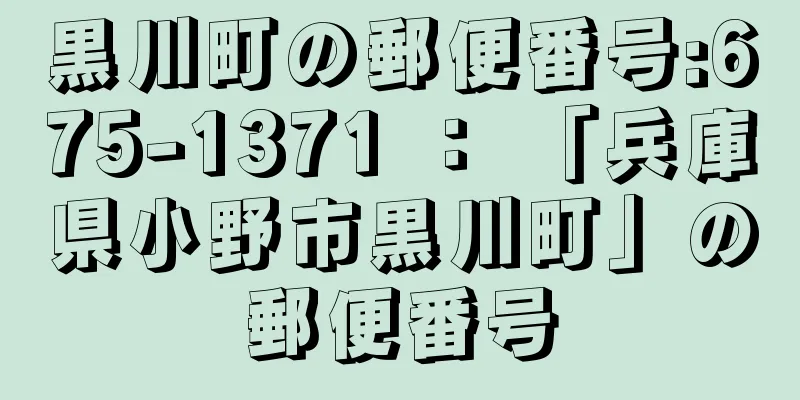 黒川町の郵便番号:675-1371 ： 「兵庫県小野市黒川町」の郵便番号