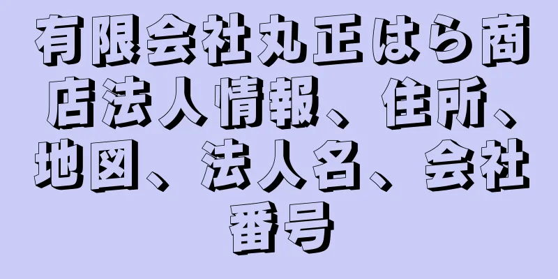 有限会社丸正はら商店法人情報、住所、地図、法人名、会社番号