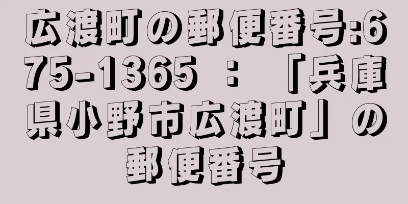 広渡町の郵便番号:675-1365 ： 「兵庫県小野市広渡町」の郵便番号